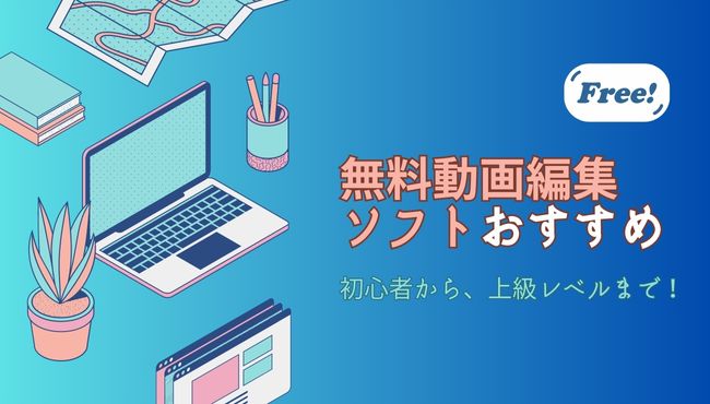 無料動画編集ソフト、おすすめ！初心者から上級レベルまで！