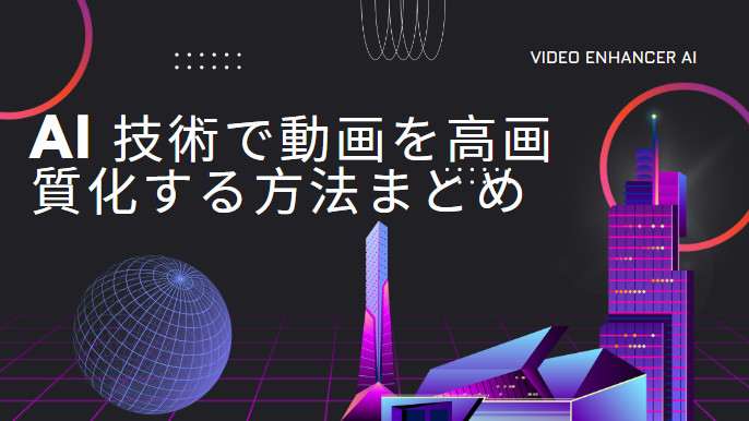 最高なAIで動画を高画質化するソフト3選！素人も分かりやすい使い方