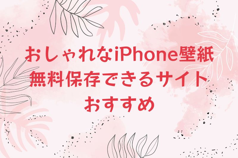 おしゃれなiPhone壁紙を無料保存できるサイト6選！高画質のスマホ壁紙をダウンロード放題「2025年最新」